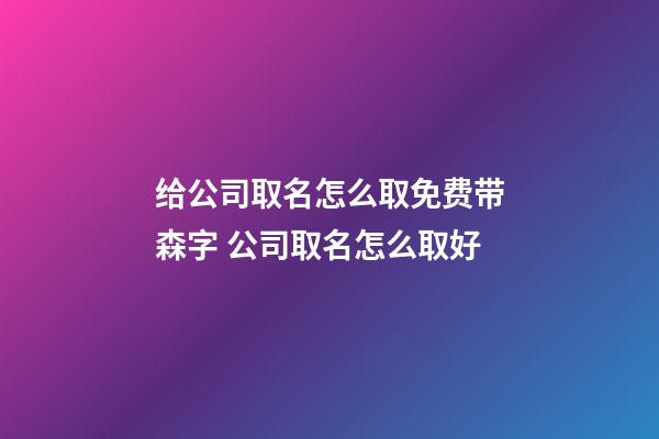给公司取名怎么取免费带森字 公司取名怎么取好-第1张-公司起名-玄机派